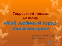 Творческий проект Мой любимый город – Солнечногорск