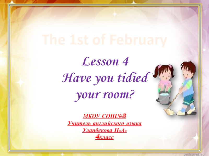 Did you tidy your room. Презентация к уроку английского 4 класс have you tidied your Room.