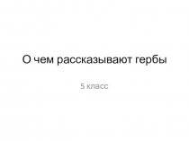 Презентация к уроку О чем рассказывают гербы (5 класс)