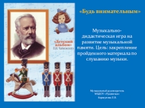 ПРЕЗЕНТАЦИЯ ПО СЛУШАНИЮ МУЗЫКАЛЬНЫХ ПРОИЗВЕДЕНИЙ ДЛЯ ДЕТЕЙ СТАРШЕГО ВОЗРАСТА БУДЬ ВНИМАТЕЛЬНЫМ