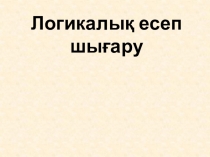 Презентация математика пәні Логикалық есептерді шығарамыз (1 сынып)