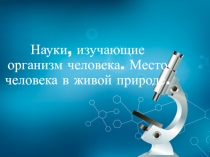 Презентация к уроку Науки, изучающие организм человека. Место человека в живой природе.