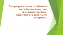 Литература в процессе обучения английскому языку, как инструмент духовно-нравственного воспитания учащегося.