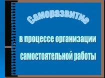 Презентация к уроку Технология саморазвития в процессе организации самостоятельной деятельности