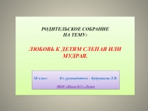Презентация к родительскому собранию на тему Любовь к детям слепая или мудрая