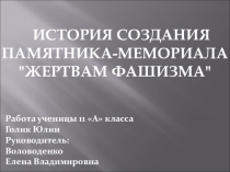 Презентация История создания памятника-мемориала Жертвам фашизма