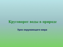 Презентация по окружающему миру Круговорот воды в природе.