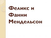 Презентация к докладу Феликс и Фанни Мендельсон