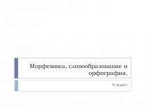 Презентация-урок Морфемика, словообразование, орфография