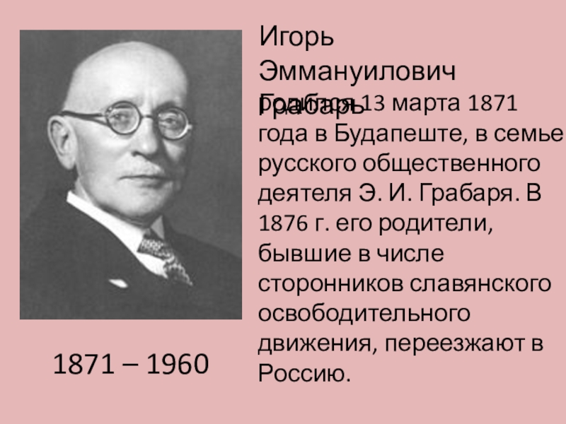 Игорь Эммануилович 	  Грабарь	родился 13 марта 1871 года в Будапеште, в семье русского общественного деятеля Э.