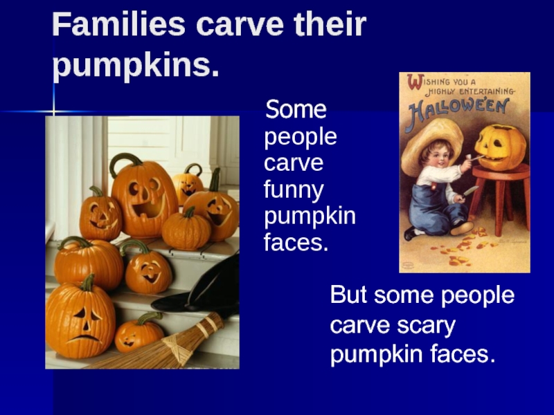 Families carve their pumpkins.  Some people carve funny pumpkin faces.But some people carve scary pumpkin faces.