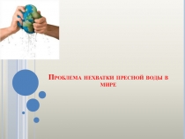 Презентация по географии Проблема нехватки пресной воды в мире (11 класс)