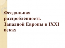 Урок 4 Феодальная раздробленность Западной Европы в IX –XI веках