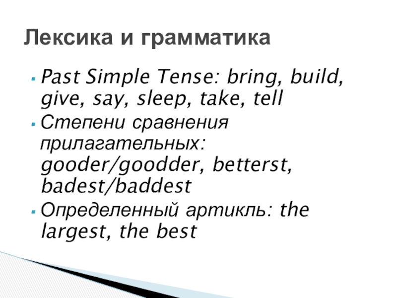 Past Simple Tense: bring, build, give, say, sleep, take, tellСтепени сравнения прилагательных: gooder/goodder, betterst, badest/baddest Определенный артикль: