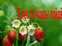 Презентация по окружающему миру на тему В лес по ягоды пойдём (1 класс)