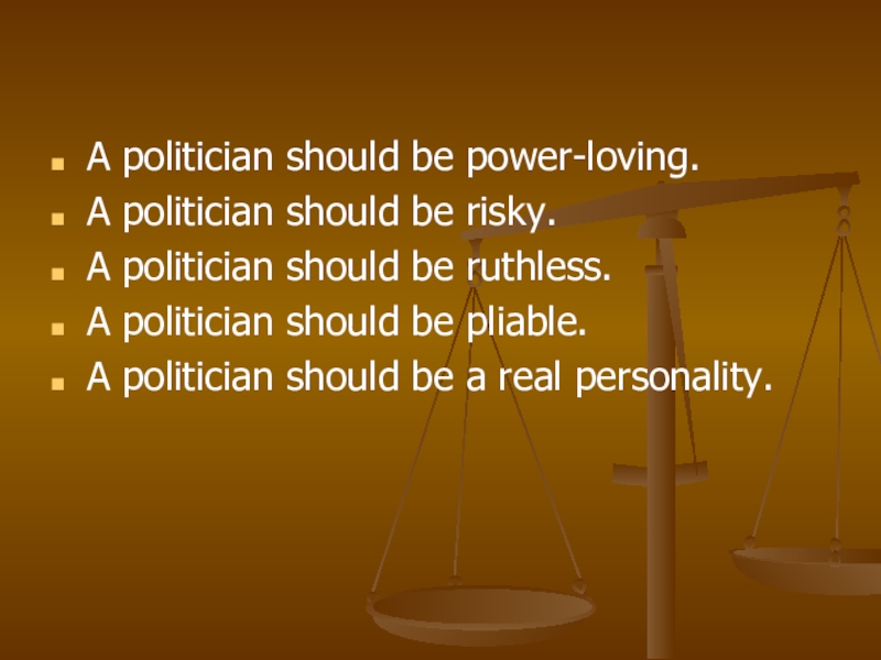A politician should be power-loving.A politician should be risky.A politician should be ruthless.A politician should be pliable.A