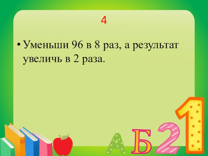 Уменьшаемое в 4 раза. Укажи сумму чисел 7 и 4. Увеличь в 10 раз число 6. Разность чисел 9 и 3 Увеличь в 7 раз. Раздели произведение чисел 7 и 9 само на себя.