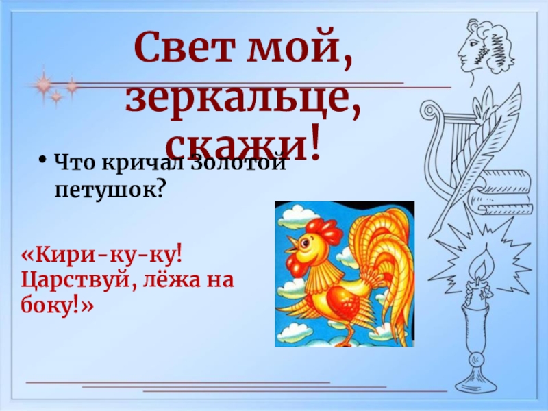 Сказки пушкина свет мой зеркальце. Царствуй лежа на боку золотой петушок. Царствуй лежа на боку. Кири-ку-ку Царствуй лёжа на боку. Царство лежа на боку.