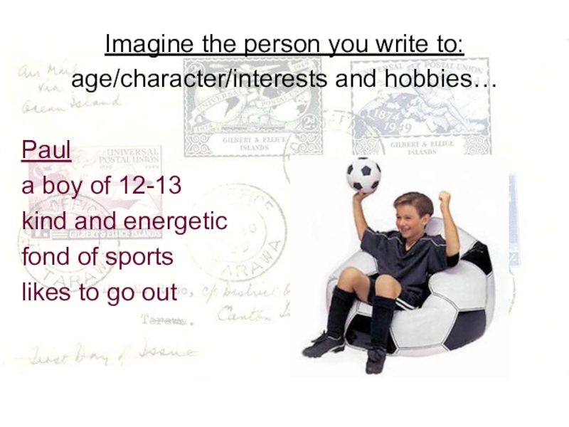Imagine the person you write to:age/character/interests and hobbies…Paula boy of 12-13kind and energeticfond of sportslikes to go