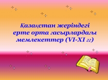 Ашық сабақ Қазақ жеріндегі ерте ортағасырлардағы мемлекеттер(VІ-ХІ ғасырлар) (10 сынып)