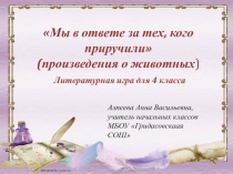 Презентация по литературному чтению для 4 класса Мы в ответе за тех, кого приручили