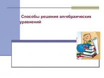 Презентация - Методическая разработка по теме Способы решения алгебраических уравнений.