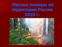 Презентация по окружающему миру на тему Лесные пожара 2010 г. (4кл.)
