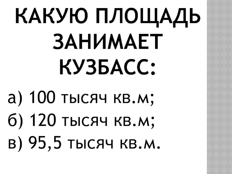 Какую площадь занимает Кузбасс:а) 100 тысяч кв.м; б) 120 тысяч кв.м; в) 95,5 тысяч кв.м.