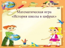 Презентация по математике Игра: история школы в цифрах
