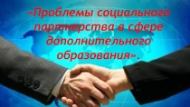 Презентация для педсовета.Проблемы социального партнерства в сфере дополнительного образования