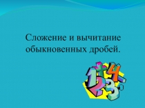 Презентация по математике на тему Сложение и вычитание обыкновенных дробей (5 класс)