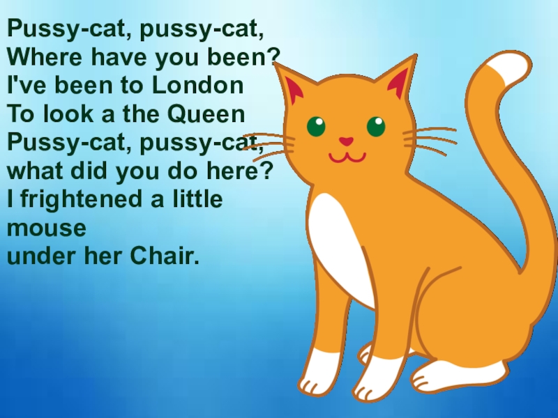 Pussy-cat, pussy-cat,Where have you been?I've been to London To look a...