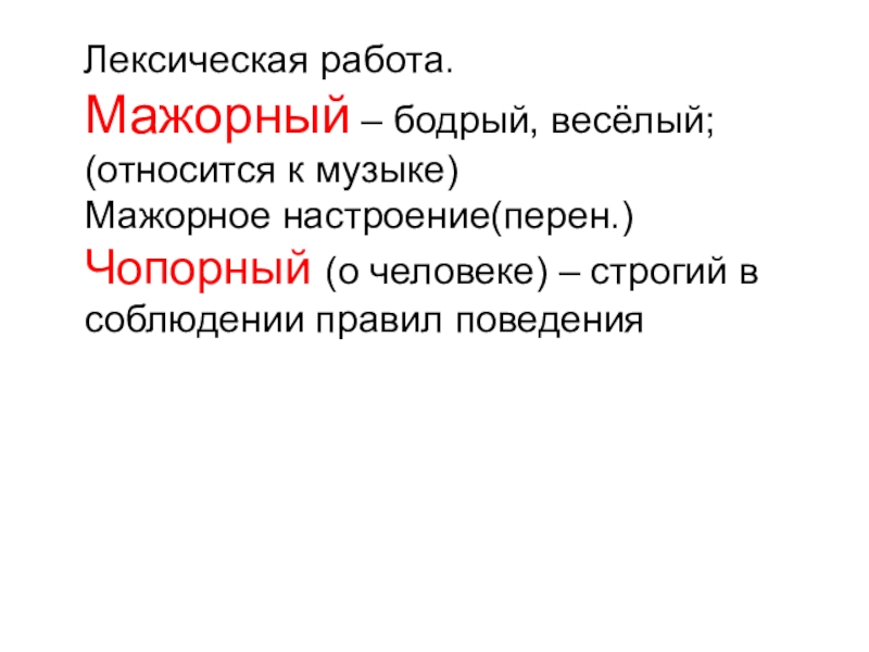 Лексическая работа. Мажорный – бодрый, весёлый; (относится к музыке) Мажорное настроение(перен.) Чопорный (о человеке) –