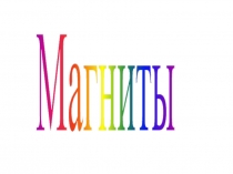 Презентация к исследовательской работе Магниты и их свойства (3 класс)