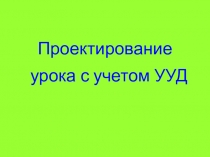 Проектирование урока с учетом УУД