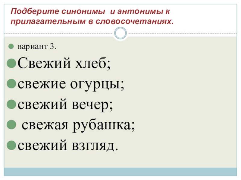 Подберите синонимы и антонимы к прилагательным в словосочетаниях.  вариант 3. Свежий хлеб; свежие огурцы; свежий вечер;