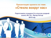 Презентация проекта по химии учащихся 9 класса Стекло вокруг нас