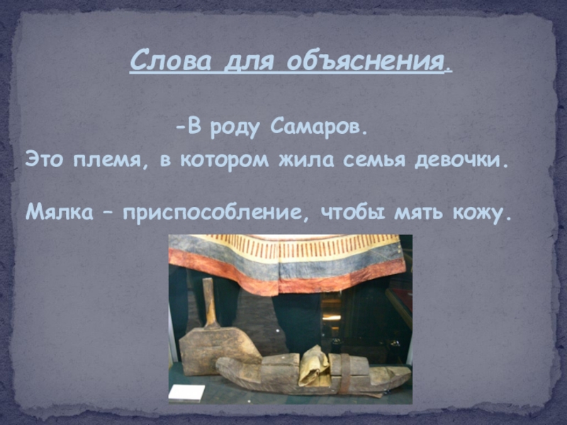 Слова для объяснения.-В роду Самаров.Это племя, в котором жила семья девочки.Мялка – приспособление, чтобы мять кожу.