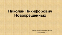 Презентация Николай Никифорович Новокрещенных