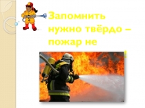 Внеклассное мероприятие Запомнить нужно твёрдо-пожар не возникает сам!