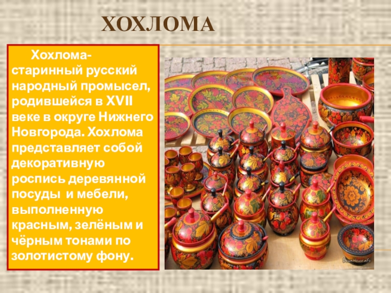 ХОХЛОМАХохлома- старинный русский народный промысел, родившейся в XVII веке в округе Нижнего Новгорода. Хохлома представляет собой декоративную