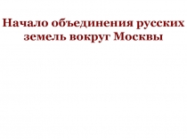 Презентация урока по Истории России Начало объединения русских земель вокруг Москвы