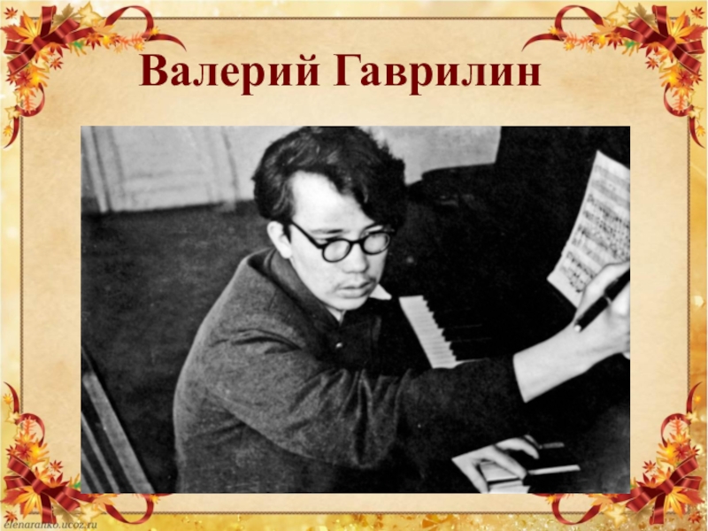 Гаврилин композитор. Презентация Валерий Гаврилин композитор. Композитор Валерий Гаврилин для 5 класса. Произведения гаврилина Валерия Александровича. Презентация а в гаврилина.