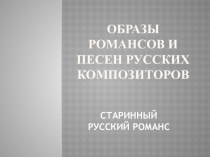 Презентация Образы романсов и песен русских композиторов к уроку музыки.