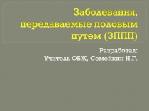 Презентация по ОБЖ на тему: ЗППП - заболевания передаваемые половым путем.