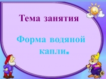 Презентация к занятию общеобразовательной программе Занимательная физика Форма водяной капли (2-4 класс)