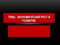 Презентация по обществознанию на тему Экономический рост и развитие (11 класс)