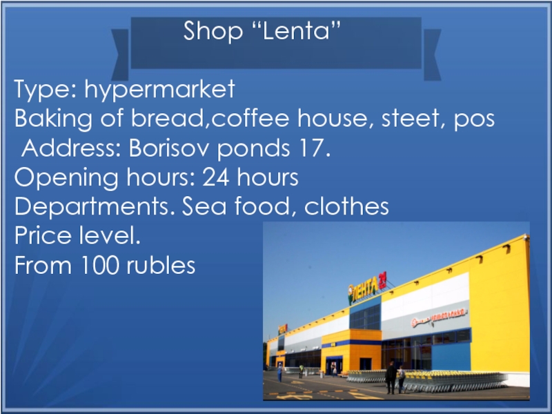 Shop “Lenta”Type: hypermarketBaking of bread,coffee house, steet, pos Address: Borisov ponds 17.Opening hours: 24 hours Departments. Sea