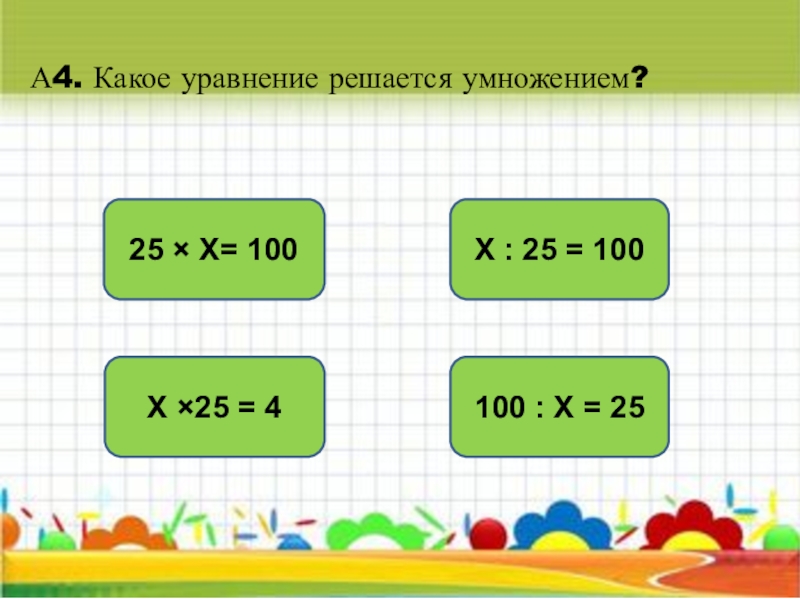 Х умножить на х равно. Какое уравнение решается умножением. Уравнение на умножение. Х : 100=25 уравнение. -Х=25 уравнение.