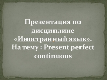 Презентация по дисциплине Иностранный язык. Тема: Present perfect continuous